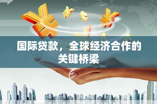 渝中国际贷款，全球经济合作的关键桥梁