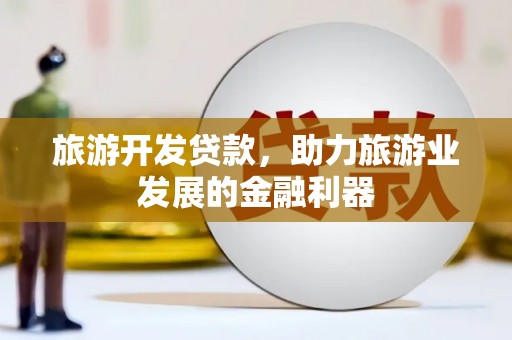渝中旅游开发贷款，助力旅游业发展的金融利器
