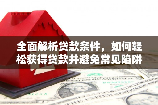 渝中全面解析贷款条件，如何轻松获得贷款并避免常见陷阱
