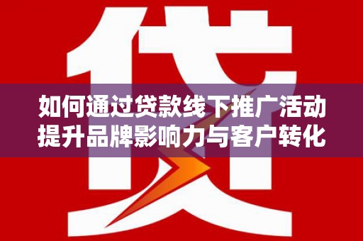 渝中如何通过贷款线下推广活动提升品牌影响力与客户转化率