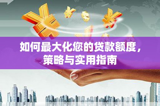 渝中如何最大化您的贷款额度，策略与实用指南