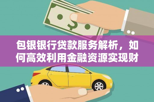 渝中包银银行贷款服务解析，如何高效利用金融资源实现财富增长