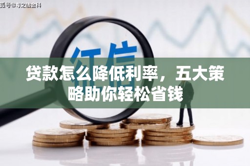 渝中贷款怎么降低利率，五大策略助你轻松省钱