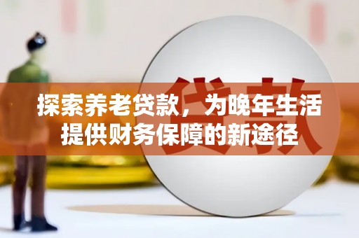 渝中探索养老贷款，为晚年生活提供财务保障的新途径