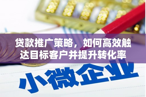 渝中贷款推广策略，如何高效触达目标客户并提升转化率