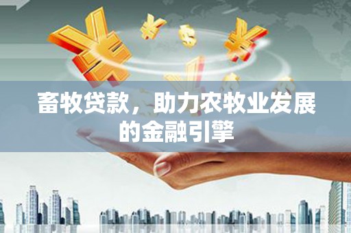 渝中畜牧贷款，助力农牧业发展的金融引擎