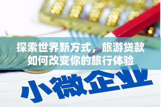 渝中探索世界新方式，旅游贷款如何改变你的旅行体验