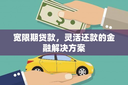 渝中宽限期贷款，灵活还款的金融解决方案