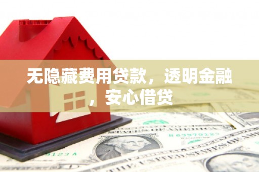 渝中无隐藏费用贷款，透明金融，安心借贷