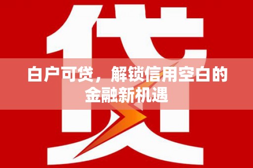 渝中白户可贷，解锁信用空白的金融新机遇
