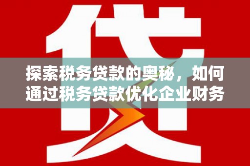 渝中探索税务贷款的奥秘，如何通过税务贷款优化企业财务