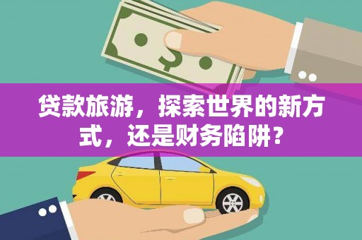 渝中贷款旅游，探索世界的新方式，还是财务陷阱？