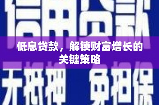 渝中低息贷款，解锁财富增长的关键策略