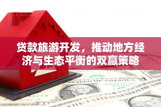 渝中贷款旅游开发，推动地方经济与生态平衡的双赢策略