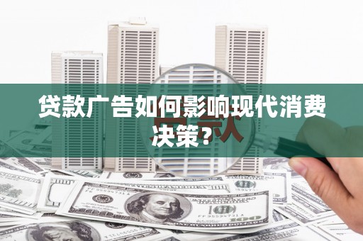渝中贷款广告如何影响现代消费决策？