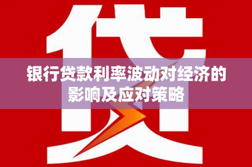 渝中银行贷款利率波动对经济的影响及应对策略