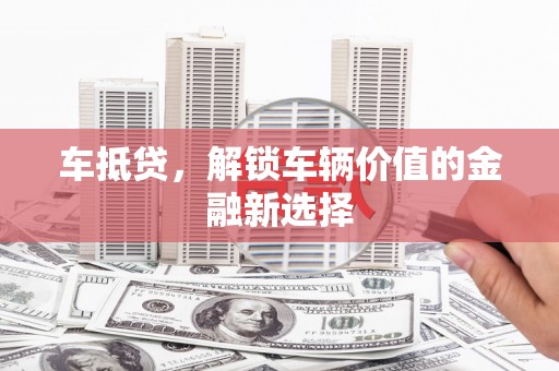 渝中车抵贷，解锁车辆价值的金融新选择