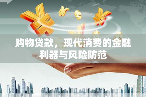 渝中购物贷款，现代消费的金融利器与风险防范