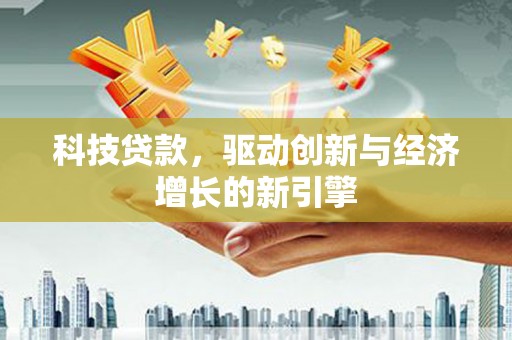 渝中科技贷款，驱动创新与经济增长的新引擎