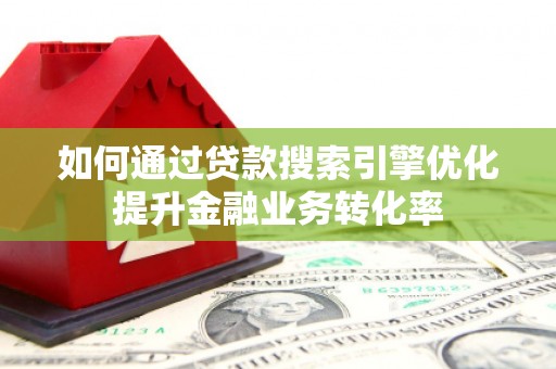 渝中如何通过贷款搜索引擎优化提升金融业务转化率