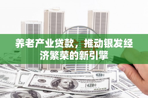 渝中养老产业贷款，推动银发经济繁荣的新引擎