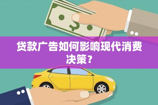 渝中贷款广告如何影响现代消费决策？