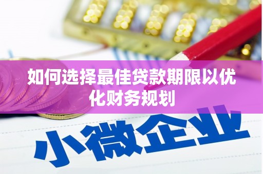 渝中如何选择最佳贷款期限以优化财务规划