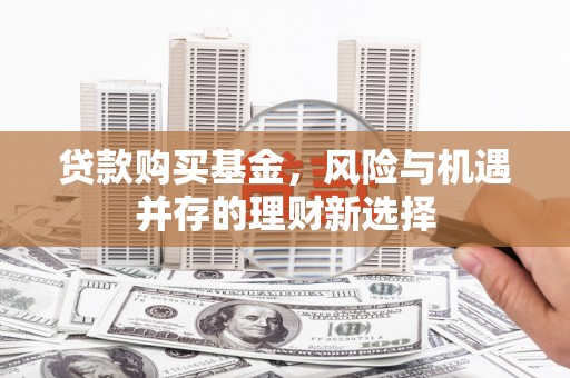 渝中贷款购买基金，风险与机遇并存的理财新选择