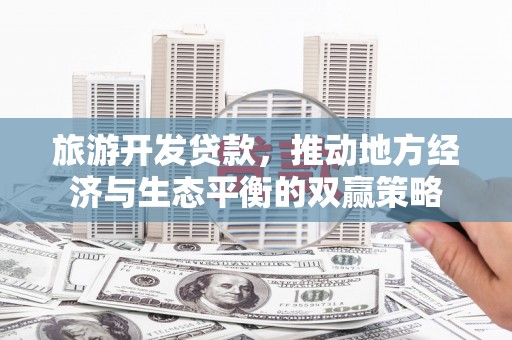 渝中旅游开发贷款，推动地方经济与生态平衡的双赢策略