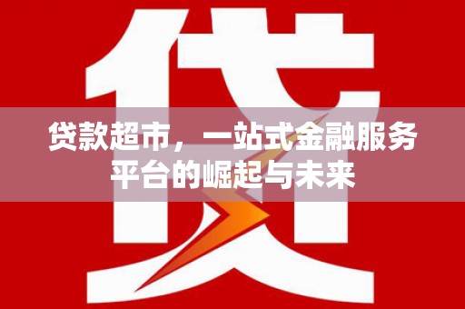 渝中贷款超市，一站式金融服务平台的崛起与未来
