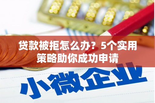 渝中贷款被拒怎么办？5个实用策略助你成功申请