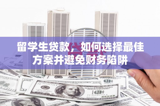 渝中留学生贷款，如何选择最佳方案并避免财务陷阱