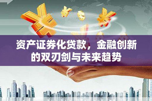 渝中资产证券化贷款，金融创新的双刃剑与未来趋势