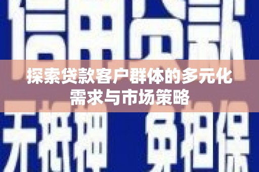 渝中探索贷款客户群体的多元化需求与市场策略