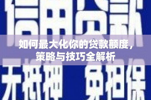 渝中如何最大化你的贷款额度，策略与技巧全解析