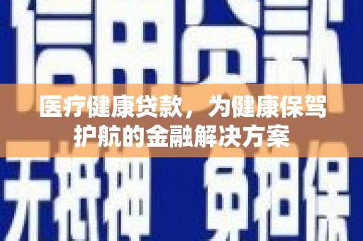 渝中医疗健康贷款，为健康保驾护航的金融解决方案