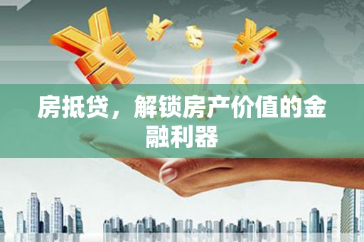 渝中房抵贷，解锁房产价值的金融利器