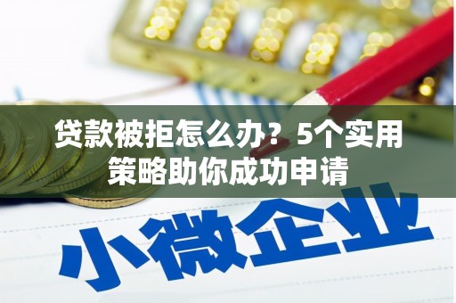 渝中贷款被拒怎么办？5个实用策略助你成功申请