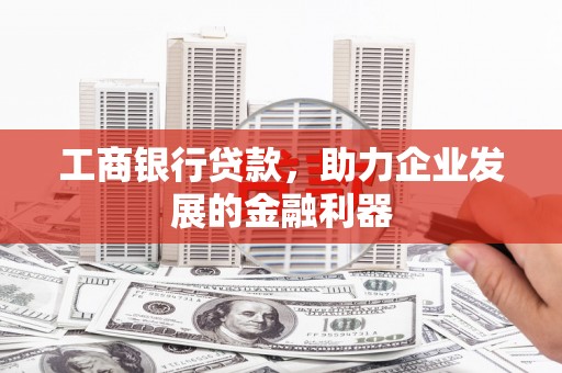 渝中工商银行贷款，助力企业发展的金融利器