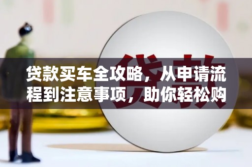 渝中贷款买车全攻略，从申请流程到注意事项，助你轻松购车