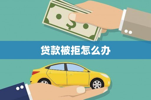 渝中贷款被拒怎么办