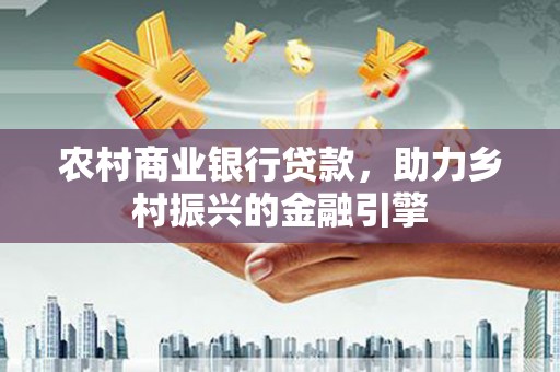 渝中农村商业银行贷款，助力乡村振兴的金融引擎
